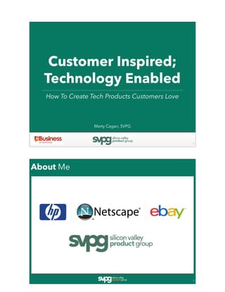 Customer Inspired;
Technology Enabled
How To Create Tech Products Customers Love
1
Marty Cagan, SVPG
About Me
2
 