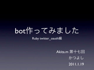 bot
      Ruby twitter_oauth



                      Akita.m


                                2011.1.19
 