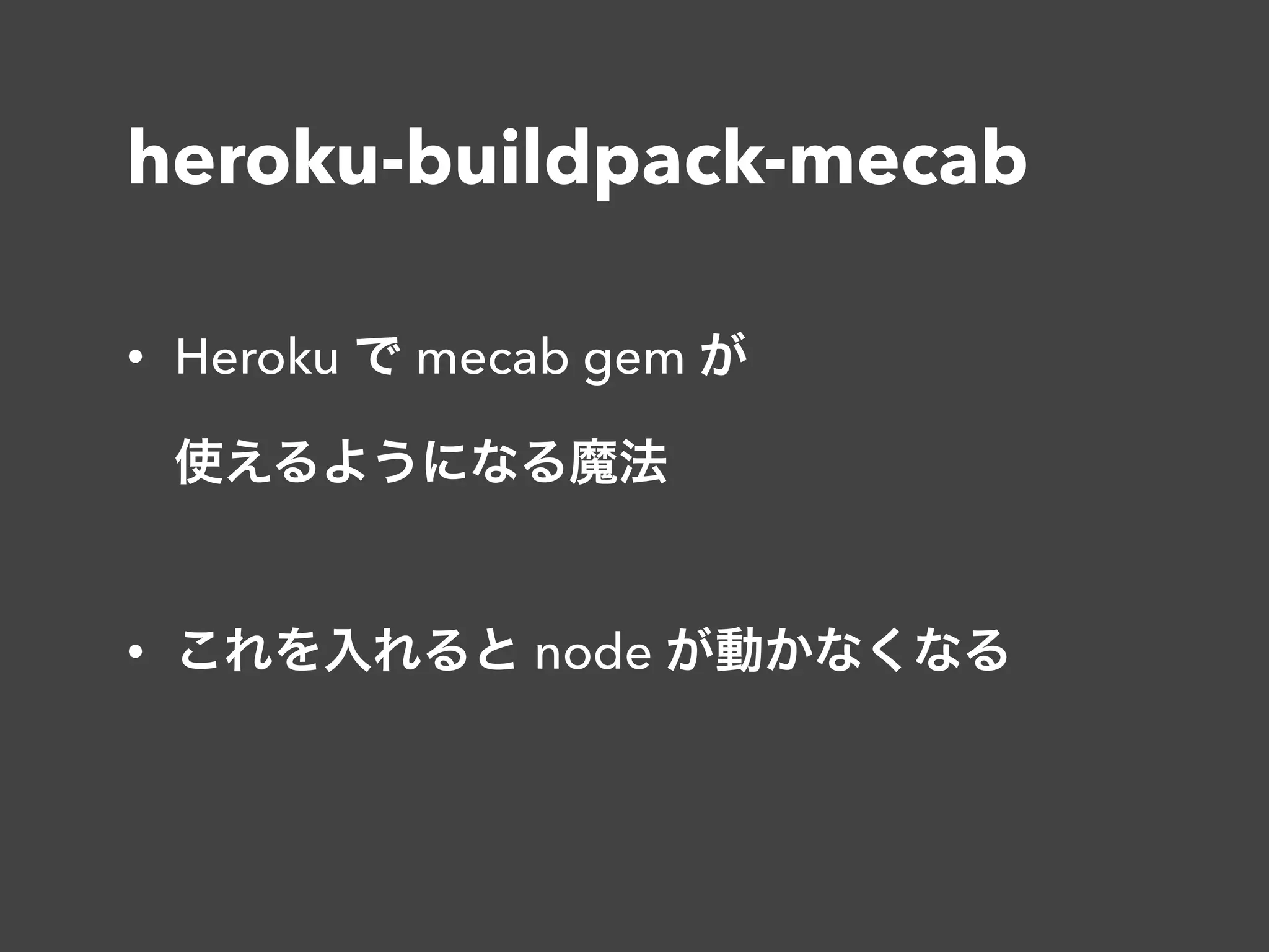 heroku-buildpack-mecab
• Heroku で mecab gem が 
使えるようになる魔法 
• これを入れると node が動かなくなる
 