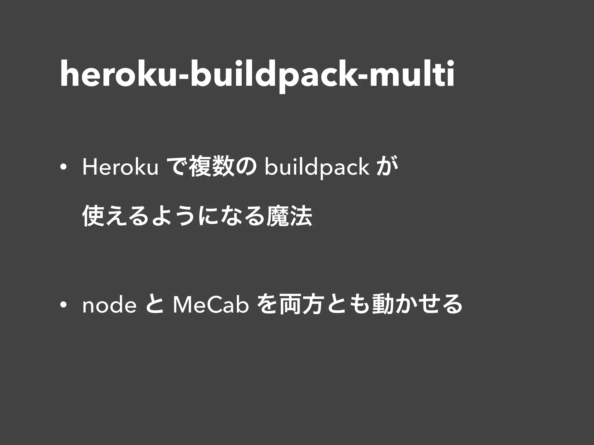 heroku-buildpack-multi
• Heroku で複数の buildpack が 
使えるようになる魔法 
• node と MeCab を両方とも動かせる
 