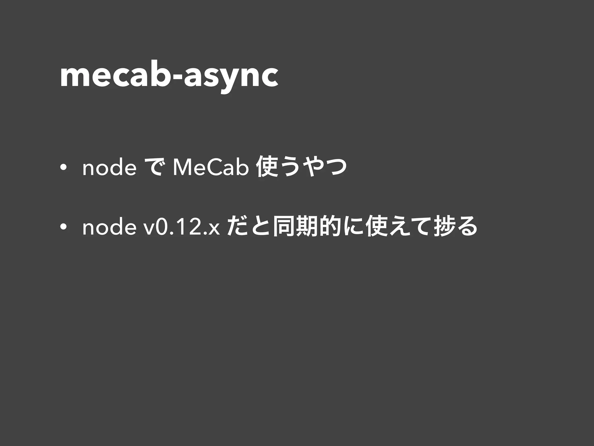 mecab-async
• node で MeCab 使うやつ
• node v0.12.x だと同期的に使えて る
 