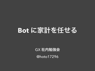 Bot に家計を任せる
GX 社内勉強会
@hoto17296
 