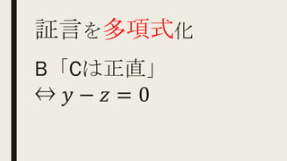 証言を多項式化
B「Cは正直」
⇔ 𝑦 − 𝑧 = 0
 