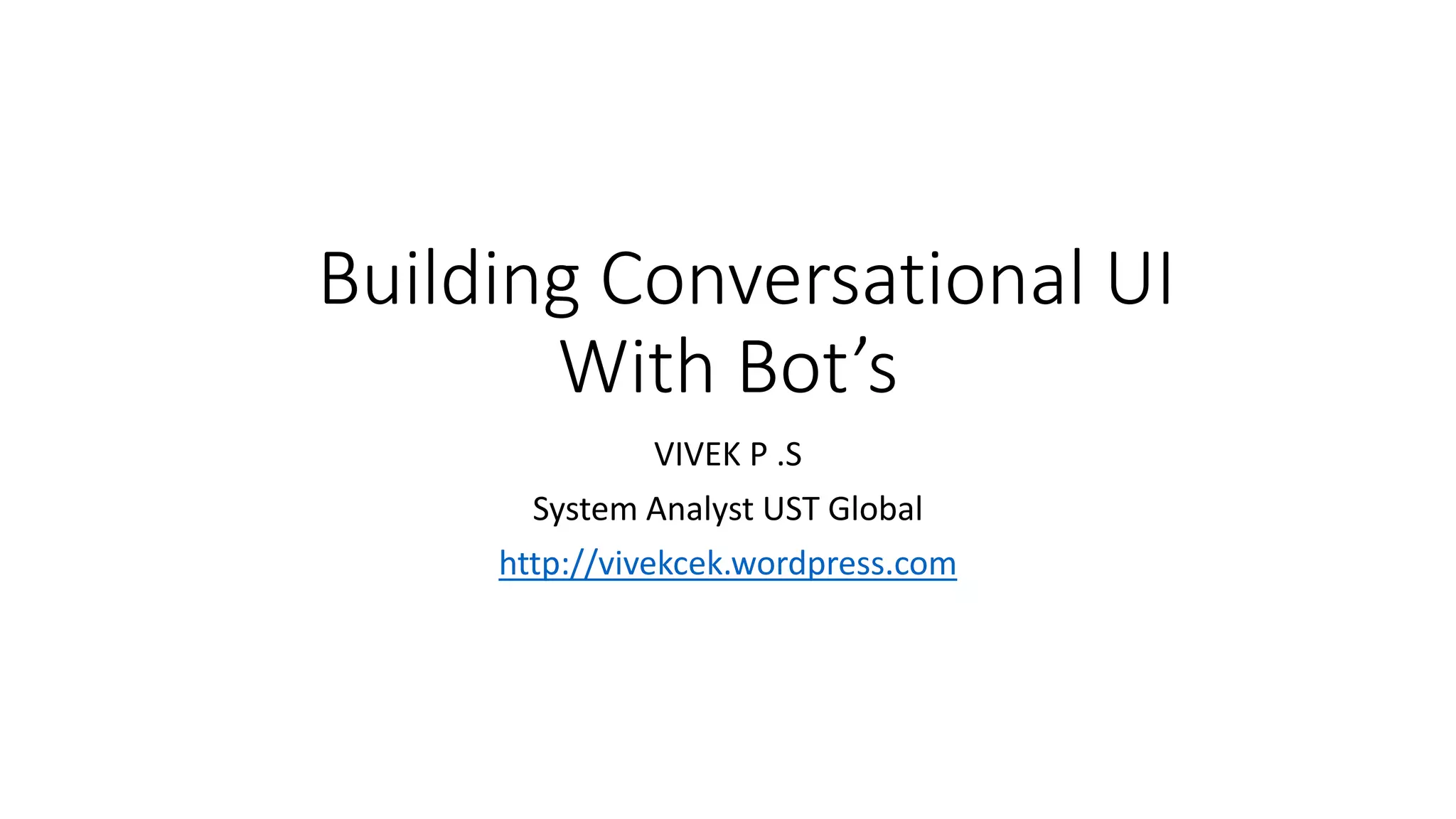 Building Conversational UI With Bot’s VIVEK P .S System Analyst UST Global http://vivekcek.wordpress.com 