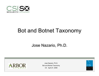 Bot and Botnet Taxonomy

     Jose Nazario, Ph.D.



            Jose Nazario, Ph.D.
          Bot and Botnet Taxonomy
             C5 April 27, 2008
 
