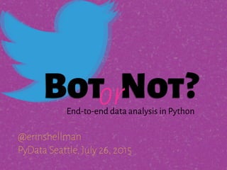 Bot Not?
@erinshellman
PyData Seattle, July 26, 2015
orEnd-to-end data analysis in Python
 