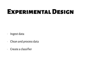ExperimentalDesign
• Ingest data
• Clean and process data
• Create a classiﬁer
 