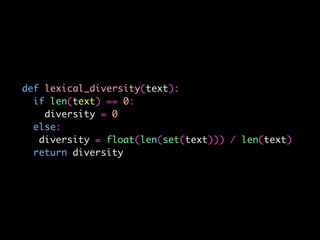 def lexical_diversity(text):
if len(text) == 0:
diversity = 0
else:
diversity = float(len(set(text))) / len(text)
return diversity
 
