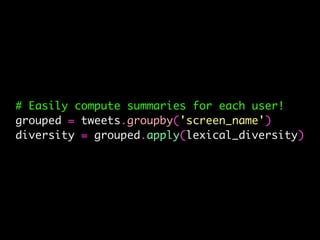 # Easily compute summaries for each user!
grouped = tweets.groupby('screen_name')
diversity = grouped.apply(lexical_diversity)
 