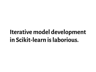 Iterative model development
in Scikit-learn is laborious.
 