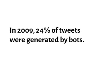 In 2009,24% of tweets
were generated by bots.
 