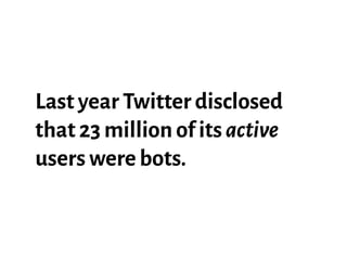 Last year Twitter disclosed
that 23 million of its active
users were bots.
 
