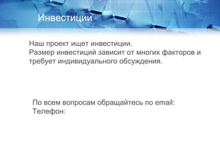 Наш проект ищет инвестиции.
Размер инвестиций зависит от многих факторов и
требует индивидуального обсуждения.
Инвестиции
По всем вопросам обращайтесь по email:
Телефон:
 