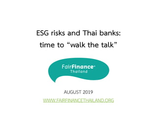 ESG risks and Thai banks:
time to “walk the talk”
AUGUST 2019
WWW.FAIRFINANCETHAILAND.ORG
 