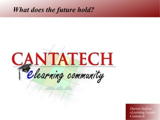 What does the future hold? Darren Sudlow eLearning Leader Cantatech 