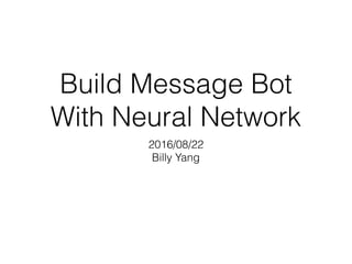 Build Message Bot
With Neural Network
2016/08/22
Billy Yang
 