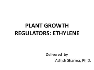 PLANT GROWTH
REGULATORS: ETHYLENE
Delivered by
Ashish Sharma, Ph.D.
 