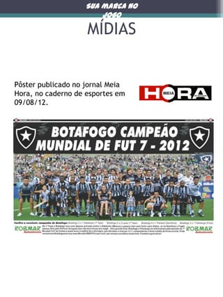Sua marca no
jogo

MÍDIAS

Pôster publicado no jornal Meia
Hora, no caderno de esportes em
09/08/12.

 