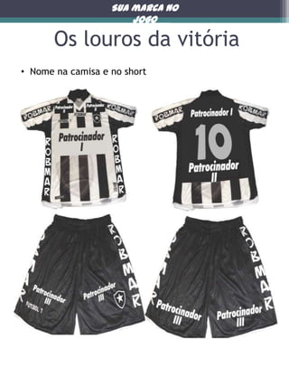 Sua marca no
jogo

Os louros da vitória
• Nome na camisa e no short

 