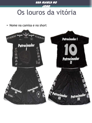 Sua marca no
jogo

Os louros da vitória
• Nome na camisa e no short

 