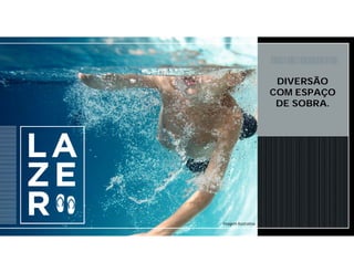 DIVERSÃO
COM ESPAÇO
DE SOBRA.
Imagem Ilustrativa
 