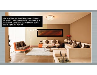 NA HORA DE PENSAR NO APARTAMENTO
PERFEITO PARA SUA VIDA, CHEGAMOS À
SEGUINTE CONCLUSÃO: CHAMAR VOCÊ
PARA PENSAR JUNTO.
Imagem Ilustrativa
 