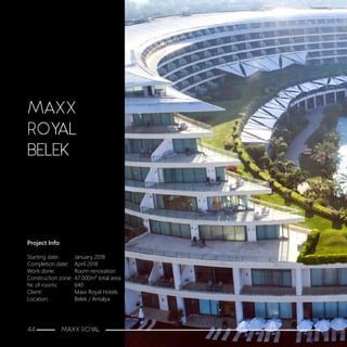 Project Info
Starting date:	 January 2018
Completion date:	 April 2018
Work done:		 Room renovation
Construction zone:	 47.000m2 total area
Nr. of rooms:		 640
Client:			 Maxx Royal Hotels
Location:		 Belek / Antalya
MAXX
ROYAL
BELEK
44 MAXX ROYAL
 