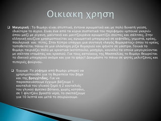  Μαγειρική : Το θυμάρι είναι στυπτικό, έντονα αρωματικό και με πολύ δυνατή γεύση,
ιδιαίτερα το άγριο. Είναι ένα από τα κύρια συστατικά του περίφημου «μπουκέ γκαρνί»
όπου μαζί με ρίγανη, μαϊντανό και μαντζουράνα αρωματίζει σούπες και σάλτσες. Στην
ελληνική κουζίνα χρησιμοποιείται ως αρωματικό μπαχαρικό σε κεφτέδες, γεμιστά, κρέας,
πουλερικά και πίτες. Στην Κύπρο υπάρχει μια συνταγή «λαγός θυμαράτος» όπου το κρέας
τοποθετείται πάνω σε μια ολόκληρη ρίζα θυμαριού και ψήνετε σε γάστρα. Γενικά το
θυμάρι ταιριάζει πολύ με κρεατικά (κοτόπουλο, μοσχάρι, κουνέλι) τα οποία μαγειρεύονται
με σάλτσα ντομάτας και κρασιού. Για τους κατοίκους της Μασσαλίας το θυμάρι θεωρείται
το ιδανικό μπαχαρικό ακόμα και για το ψάρι!! Δοκιμάστε το πάνω σε ψητές μελιτζάνες και
πιπεριές φούρνου.
 Έγχυμα :Το ρόφημα από θυμάρι μπορεί να
χρησιμοποιηθεί για τη θεραπεία του βήχα
και της βρογχίτιδας. Για να
παρασκευάσουμε έγχυμα βάζουμε 1
κουταλιά του γλυκού ξηρό ή 2 κουταλιές
του γλυκού φρέσκο βότανο, χωρίς κοτσάνι,
σε 1 φλιτζάνι βραστό νερό, το σκεπάζουμε
για 10 λεπτά και μετά το σουρώνουμε.
 