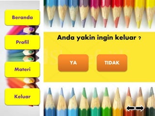Beranda 
Profil 
Materi 
Keluar 
Anda yakin ingin keluar ? 
YA TIDAK 
