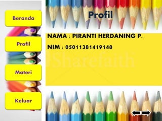 Beranda 
Profil 
Materi 
Keluar 
Profil 
NAMA : PIRANTI HERDANING P. 
NIM : 05011381419148 
 