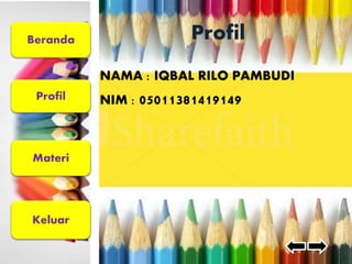 Beranda 
Profil 
Materi 
Keluar 
Profil 
NAMA : IQBAL RILO PAMBUDI 
NIM : 05011381419149 
 