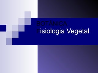 BOTÂNICA 
Fisiologia Vegetal 
 