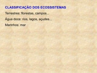 CLASSIFICAÇÃO DOS ECOSSISTEMAS
Terrestres: florestas, campos...
Água doce: rios, lagos, açudes...
Marinhos: mar
 