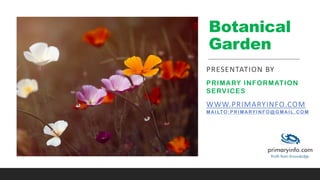 Botanical
Garden
PRESENTATION BY
PRIMARY INFORMATION
SERVICES
WWW.PRIMARYINFO.COM
MAILTO:PRIMARYINFO@GMAIL.COM
 