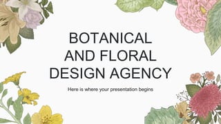 BOTANICAL
AND FLORAL
DESIGN AGENCY
Here is where your presentation begins
 
