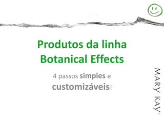 Produtos da linha
Botanical Effects
   4 passos simples e
  customizáveis!
 