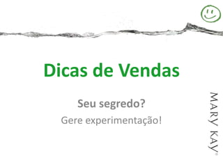 Dicas de Vendas
    Seu segredo?
 Gere experimentação!
 
