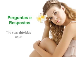 Perguntas e
 Respostas

Tire suas dúvidas
       aqui!
 