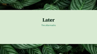 The aftermaths
Later
 