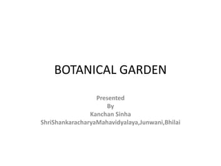 BOTANICAL GARDEN
Presented
By
Kanchan Sinha
ShriShankaracharyaMahavidyalaya,Junwani,Bhilai
 