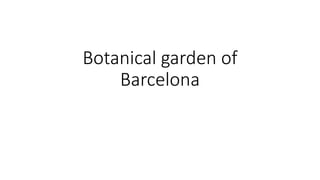 Botanical garden of
Barcelona
 