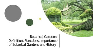 Botanical Gardens:
Definition, Functions, Importance
of Botanical Gardens andHistory
 