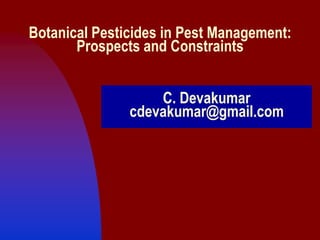 Botanical Pesticides in Pest Management:
       Prospects and Constraints


                   C. Devakumar
               cdevakumar@gmail.com
 