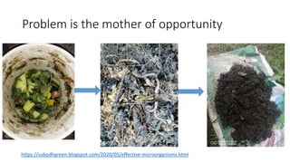 Problem is the mother of opportunity
https://subodhgreen.blogspot.com/2020/05/effective-microorganisms.html
 