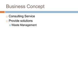 Business Concept
   Consulting Service
   Provide solutions
     Waste   Management
 