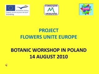 PROJECT
FLOWERS UNITE EUROPE
BOTANIC WORKSHOP IN POLAND
14 AUGUST 2010
 