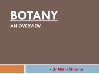 BOTANY
AN OVERVIEW




              - Dr Nidhi Sharma
 