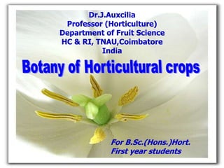 Dr.J.Auxcilia
Professor (Horticulture)
Department of Fruit Science
HC & RI, TNAU,Coimbatore
India
For B.Sc.(Hons.)Hort.
First year students
 