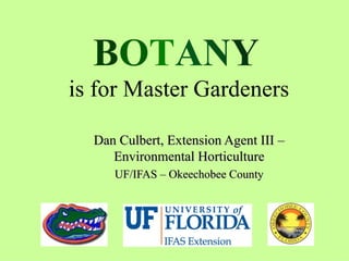 B O T A N Y  is for Master Gardeners Dan Culbert, Extension Agent III – Environmental Horticulture UF/IFAS – Okeechobee County 