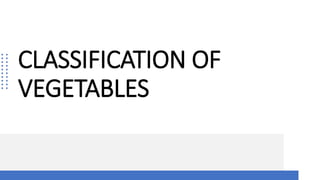 CLASSIFICATION OF
VEGETABLES
 